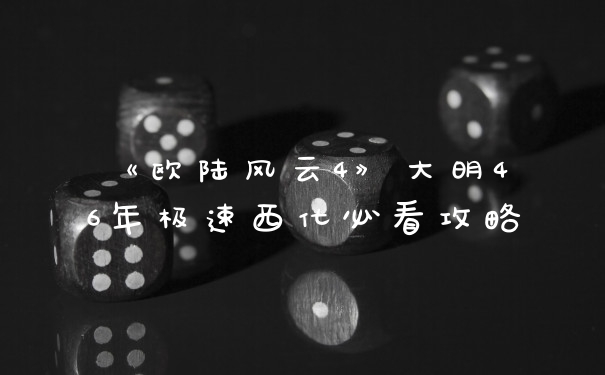 《欧陆风云4》大明46年极速西化必看攻略
