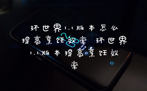 环世界1.1版本怎么提高烹饪效率 环世界1.1版本提高烹饪效率