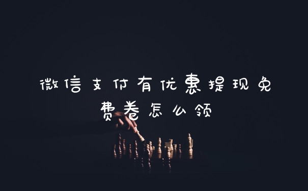 微信支付有优惠提现免费卷怎么领