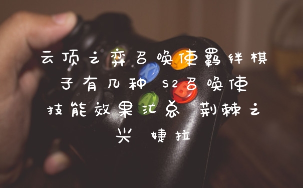 云顶之弈召唤使羁绊棋子有几种 S2召唤使技能效果汇总 荆棘之兴 婕拉