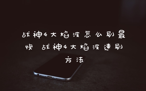 战神4大焰波怎么刷最快 战神4大焰波速刷方法
