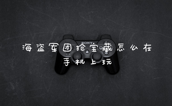 海盗军团抢宝藏怎么在手机上玩