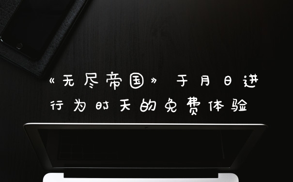 《无尽帝国》于月日进行为时天的免费体验