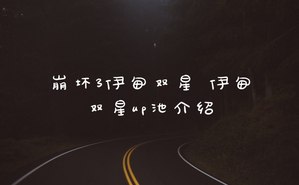 崩坏3伊甸双星 伊甸双星up池介绍