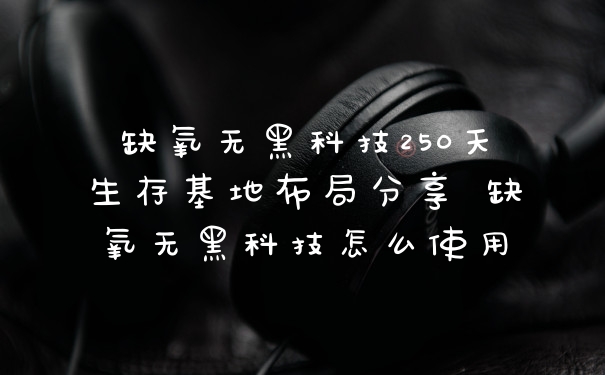缺氧无黑科技250天生存基地布局分享 缺氧无黑科技怎么使用