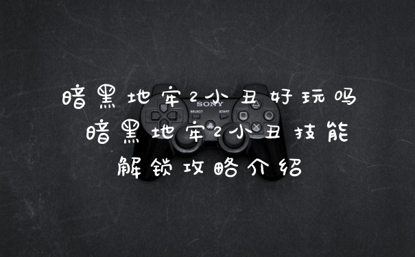 暗黑地牢2小丑好玩吗 暗黑地牢2小丑技能解锁攻略介绍