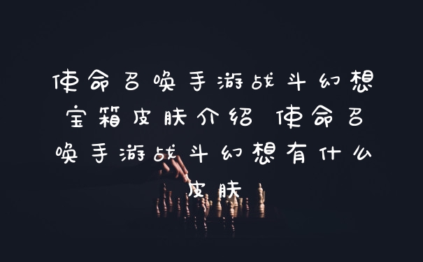 使命召唤手游战斗幻想宝箱皮肤介绍 使命召唤手游战斗幻想有什么皮肤
