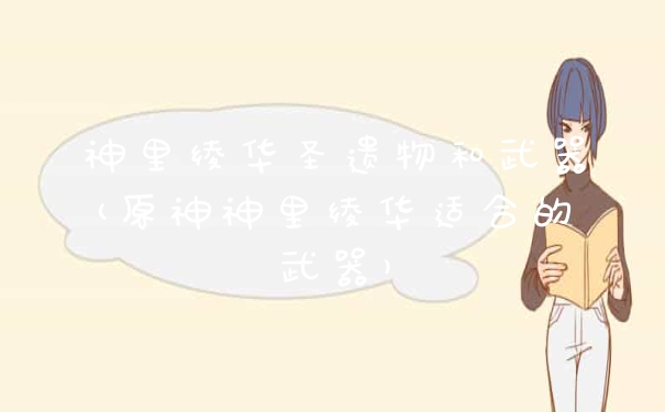 神里绫华圣遗物和武器(原神神里绫华适合的武器)