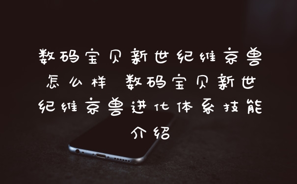 数码宝贝新世纪维京兽怎么样 数码宝贝新世纪维京兽进化体系技能介绍