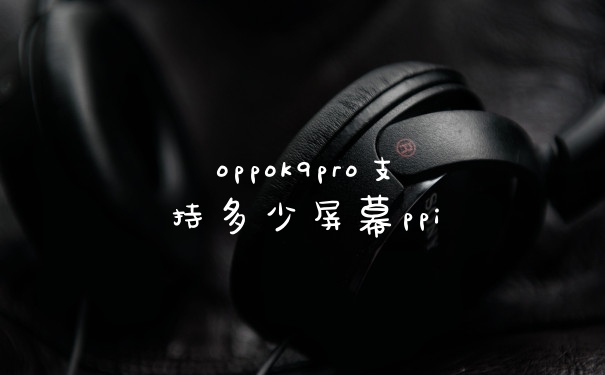 oppok9pro支持多少屏幕ppi