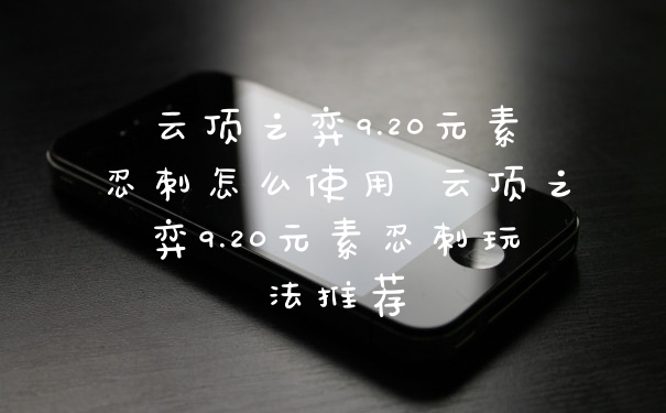 云顶之弈9.20元素忍刺怎么使用 云顶之弈9.20元素忍刺玩法推荐