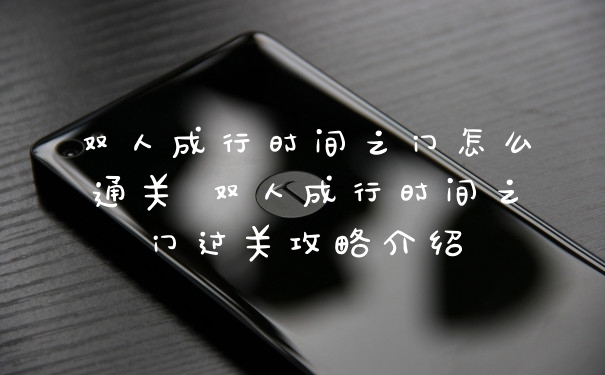 双人成行时间之门怎么通关 双人成行时间之门过关攻略介绍