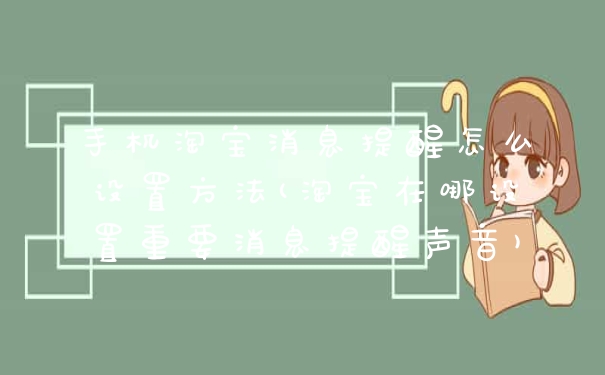 手机淘宝消息提醒怎么设置方法(淘宝在哪设置重要消息提醒声音)