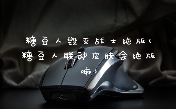 糖豆人毁灭战士绝版(糖豆人联动皮肤会绝版嘛)