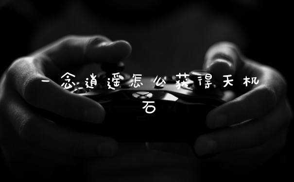 一念逍遥怎么获得天机石