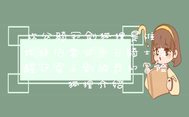 坎公骑冠剑狐狸是谁 坎特伯雷公主与骑士唤醒冠军之剑的奇幻冒险狐狸介绍