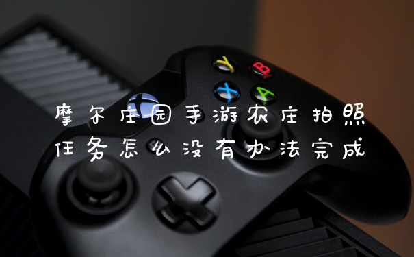 摩尔庄园手游农庄拍照任务怎么没有办法完成