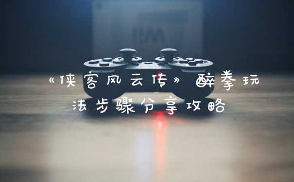 《侠客风云传》醉拳玩法步骤分享攻略