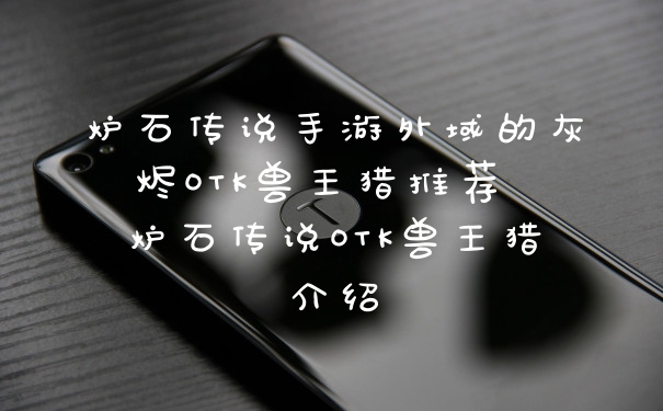 炉石传说手游外域的灰烬OTK兽王猎推荐 炉石传说OTK兽王猎介绍