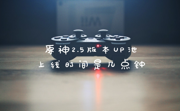 原神2.5版本UP池上线时间是几点钟