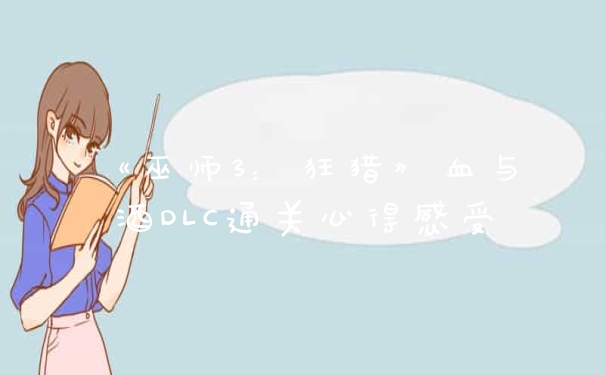 《巫师3：狂猎》血与酒DLC通关心得感受