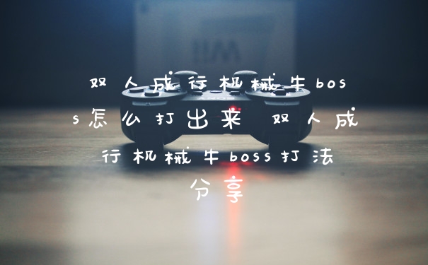 双人成行机械牛boss怎么打出来 双人成行机械牛boss打法分享