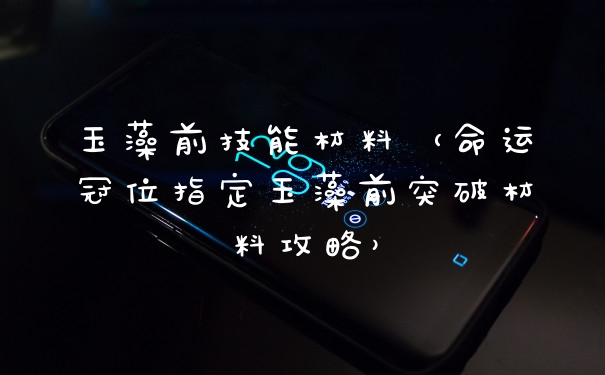 玉藻前技能材料（命运冠位指定玉藻前突破材料攻略）