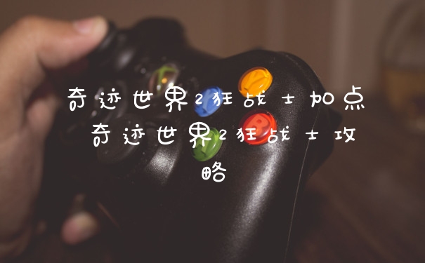 奇迹世界2狂战士加点 奇迹世界2狂战士攻略