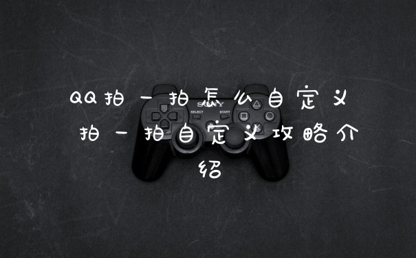 QQ拍一拍怎么自定义 拍一拍自定义攻略介绍