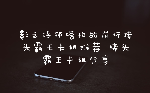 影之诗那塔拉的崩坏接头霸王卡组推荐 接头霸王卡组分享