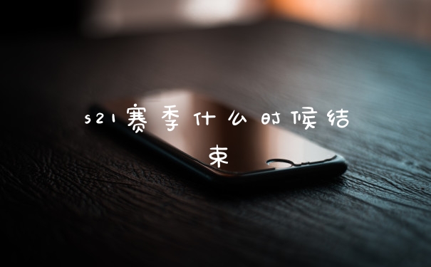 s21赛季什么时候结束
