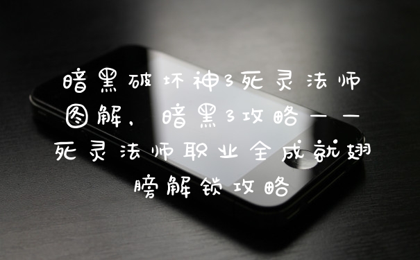 暗黑破坏神3死灵法师图解，暗黑3攻略——死灵法师职业全成就翅膀解锁攻略