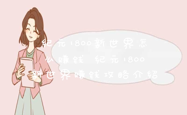 纪元1800新世界怎么赚钱 纪元1800新世界赚钱攻略介绍