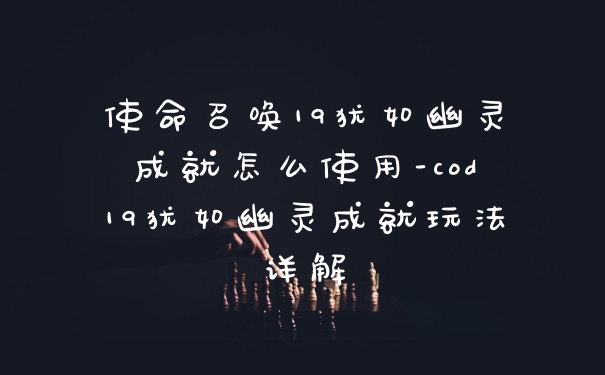 使命召唤19犹如幽灵成就怎么使用-cod19犹如幽灵成就玩法详解