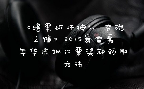 《暗黑破坏神3：夺魂之镰》2015暴雪嘉年华虚拟门票奖励领取方法