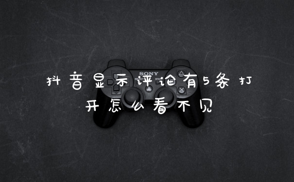 抖音显示评论有5条打开怎么看不见