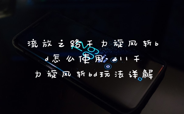 流放之路千力旋风斩bd怎么使用 s11千力旋风斩bd玩法详解