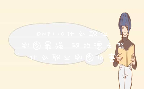 DNF110什么职业刷图最强 阿拉德之怒什么职业刷图厉害