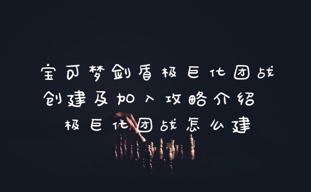宝可梦剑盾极巨化团战创建及加入攻略介绍 极巨化团战怎么建