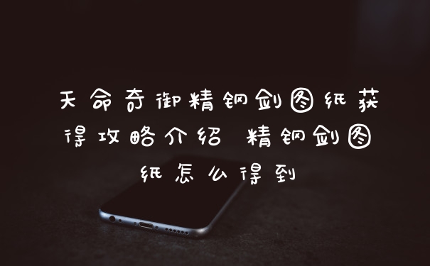 天命奇御精钢剑图纸获得攻略介绍 精钢剑图纸怎么得到