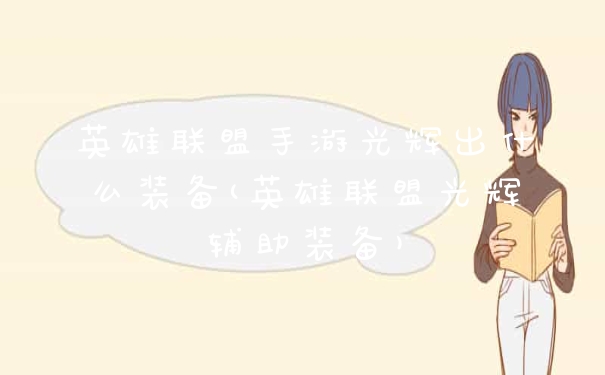 英雄联盟手游光辉出什么装备(英雄联盟光辉辅助装备)