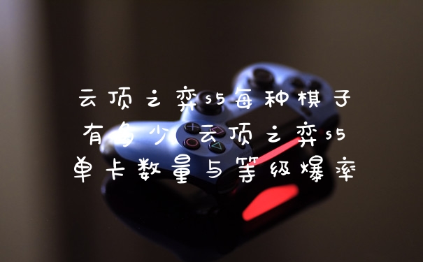 云顶之弈s5每种棋子有多少 云顶之弈s5单卡数量与等级爆率