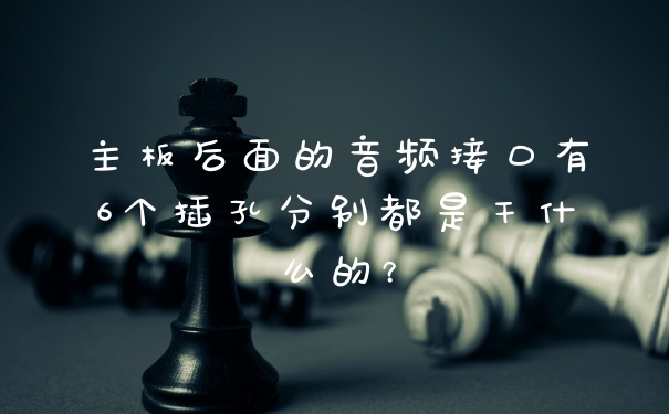 主板后面的音频接口有6个插孔分别都是干什么的？