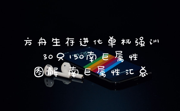 方舟生存进化单机强训30只150南巨属性图解 南巨属性汇总