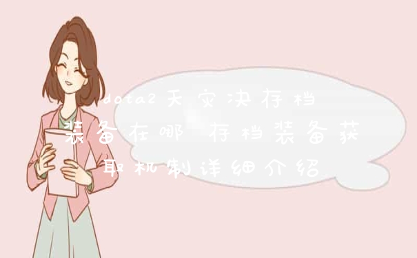 dota2天灾决存档装备在哪 存档装备获取机制详细介绍