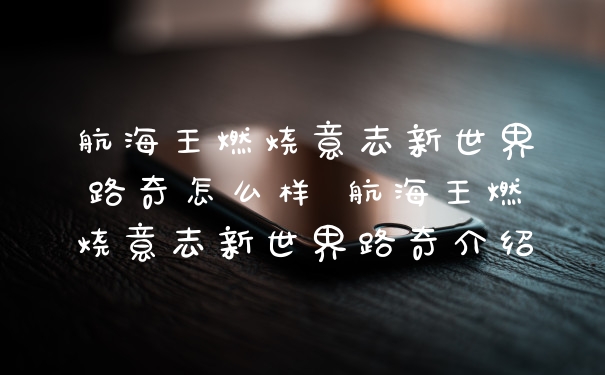 航海王燃烧意志新世界路奇怎么样 航海王燃烧意志新世界路奇介绍