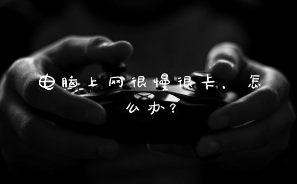 电脑上网很慢很卡，怎么办？