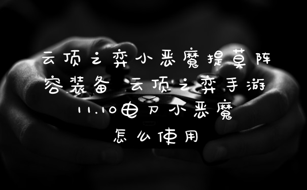 云顶之弈小恶魔提莫阵容装备 云顶之弈手游11.10电刀小恶魔怎么使用