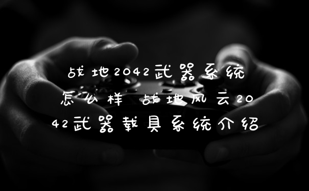 战地2042武器系统怎么样 战地风云2042武器载具系统介绍