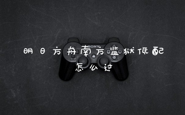 明日方舟南方监狱低配怎么过